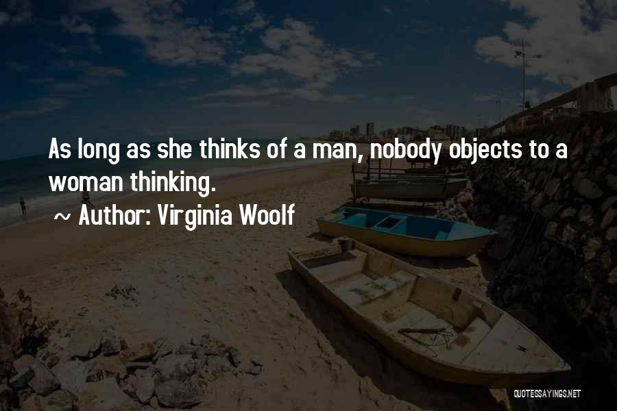 Virginia Woolf Quotes: As Long As She Thinks Of A Man, Nobody Objects To A Woman Thinking.