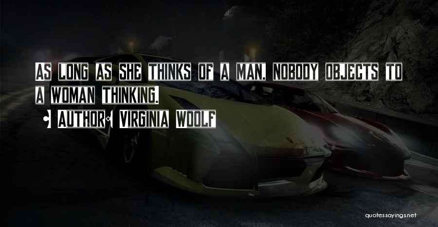 Virginia Woolf Quotes: As Long As She Thinks Of A Man, Nobody Objects To A Woman Thinking.