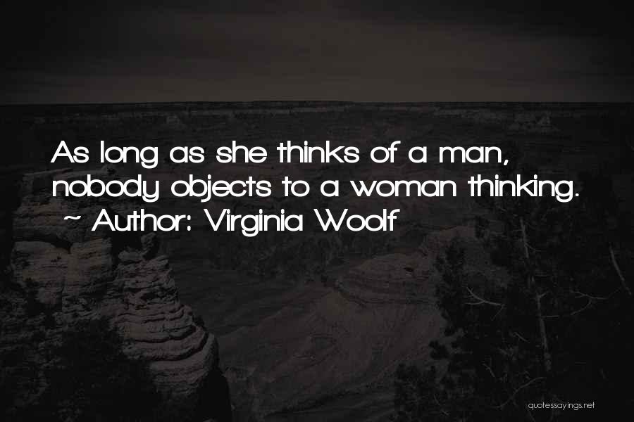 Virginia Woolf Quotes: As Long As She Thinks Of A Man, Nobody Objects To A Woman Thinking.