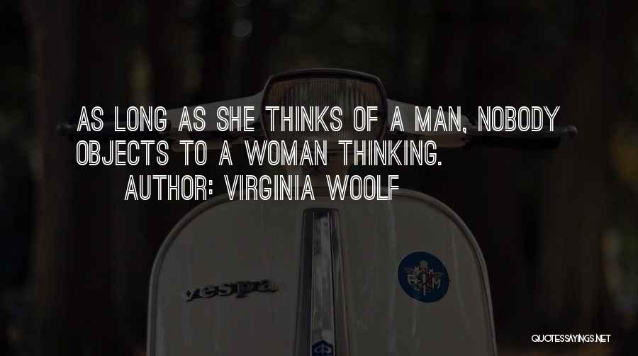 Virginia Woolf Quotes: As Long As She Thinks Of A Man, Nobody Objects To A Woman Thinking.