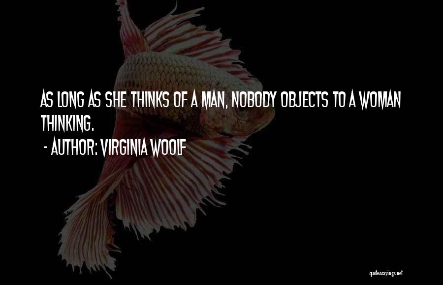 Virginia Woolf Quotes: As Long As She Thinks Of A Man, Nobody Objects To A Woman Thinking.