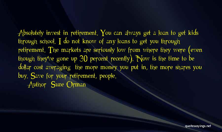 Suze Orman Quotes: Absolutely Invest In Retirement. You Can Always Get A Loan To Get Kids Through School. I Do Not Know Of