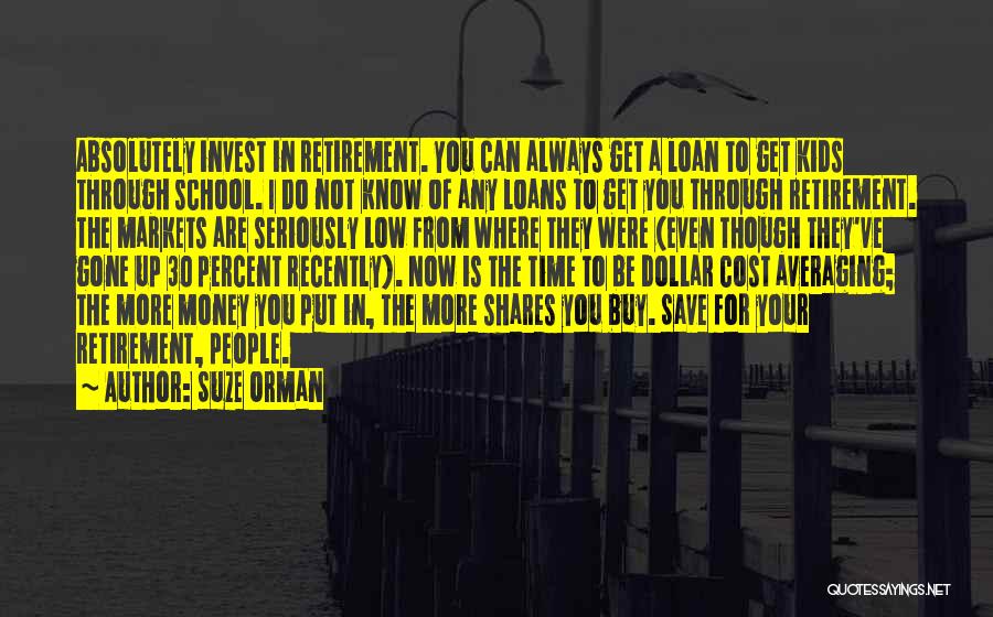 Suze Orman Quotes: Absolutely Invest In Retirement. You Can Always Get A Loan To Get Kids Through School. I Do Not Know Of