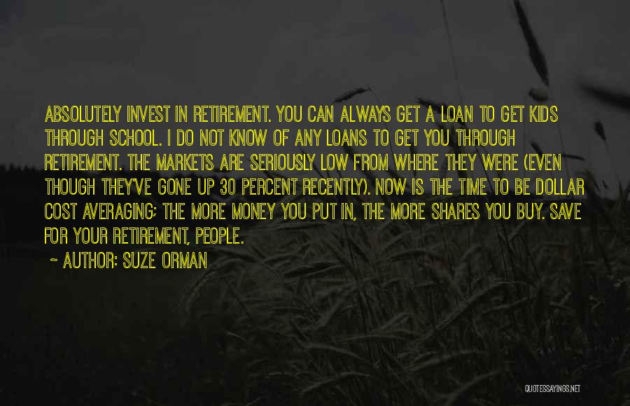 Suze Orman Quotes: Absolutely Invest In Retirement. You Can Always Get A Loan To Get Kids Through School. I Do Not Know Of