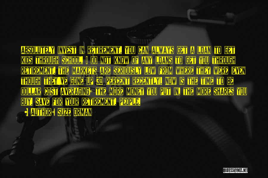 Suze Orman Quotes: Absolutely Invest In Retirement. You Can Always Get A Loan To Get Kids Through School. I Do Not Know Of