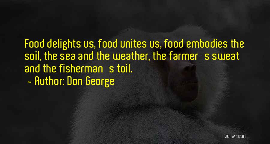 Don George Quotes: Food Delights Us, Food Unites Us, Food Embodies The Soil, The Sea And The Weather, The Farmer's Sweat And The