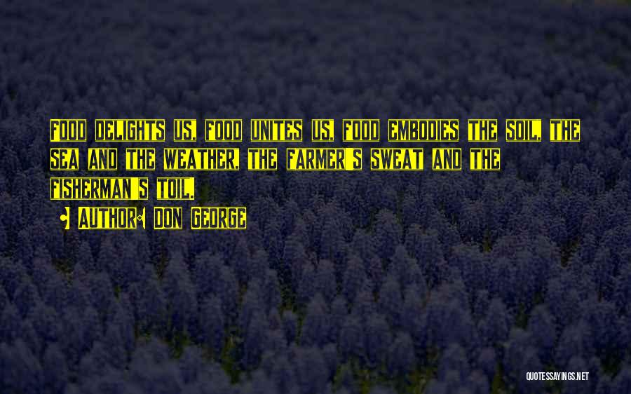 Don George Quotes: Food Delights Us, Food Unites Us, Food Embodies The Soil, The Sea And The Weather, The Farmer's Sweat And The