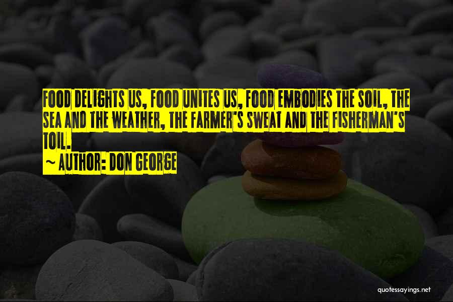 Don George Quotes: Food Delights Us, Food Unites Us, Food Embodies The Soil, The Sea And The Weather, The Farmer's Sweat And The