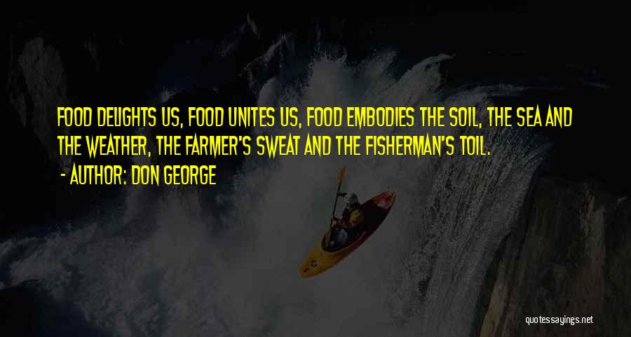 Don George Quotes: Food Delights Us, Food Unites Us, Food Embodies The Soil, The Sea And The Weather, The Farmer's Sweat And The