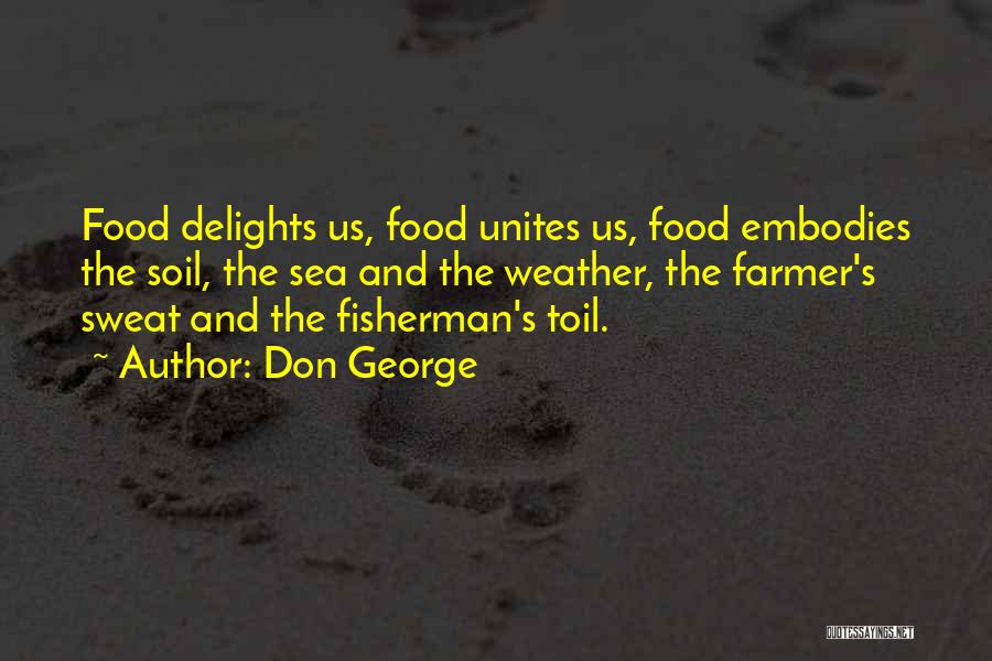 Don George Quotes: Food Delights Us, Food Unites Us, Food Embodies The Soil, The Sea And The Weather, The Farmer's Sweat And The