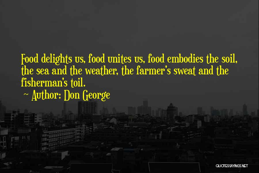 Don George Quotes: Food Delights Us, Food Unites Us, Food Embodies The Soil, The Sea And The Weather, The Farmer's Sweat And The