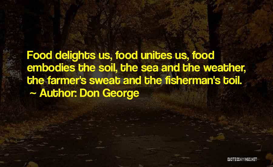 Don George Quotes: Food Delights Us, Food Unites Us, Food Embodies The Soil, The Sea And The Weather, The Farmer's Sweat And The