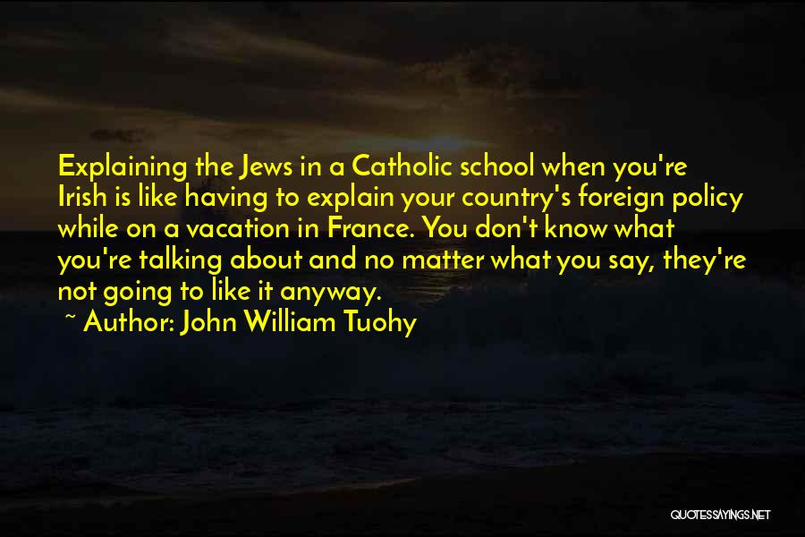 John William Tuohy Quotes: Explaining The Jews In A Catholic School When You're Irish Is Like Having To Explain Your Country's Foreign Policy While