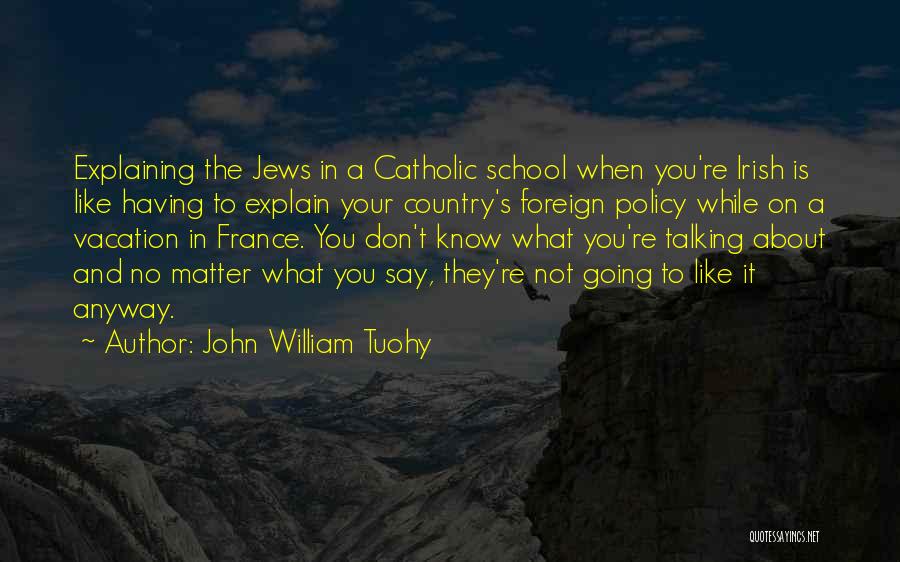 John William Tuohy Quotes: Explaining The Jews In A Catholic School When You're Irish Is Like Having To Explain Your Country's Foreign Policy While