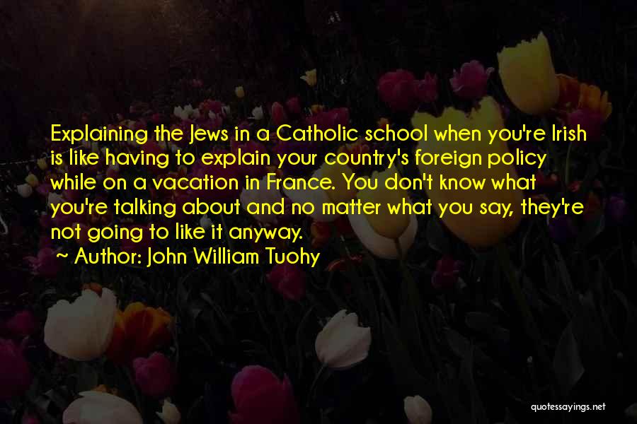 John William Tuohy Quotes: Explaining The Jews In A Catholic School When You're Irish Is Like Having To Explain Your Country's Foreign Policy While