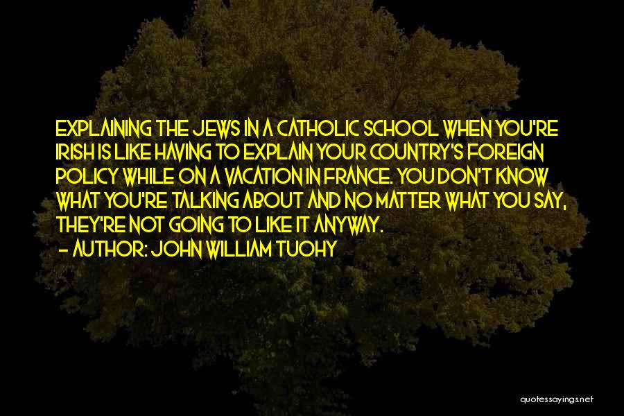 John William Tuohy Quotes: Explaining The Jews In A Catholic School When You're Irish Is Like Having To Explain Your Country's Foreign Policy While