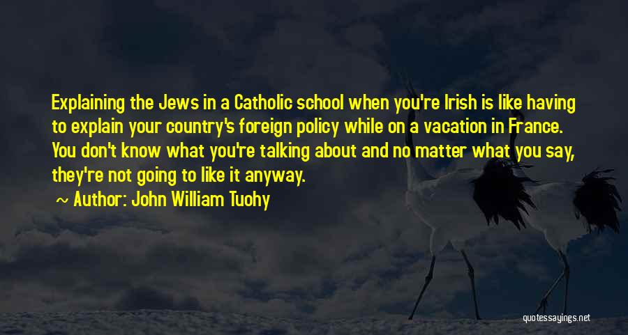 John William Tuohy Quotes: Explaining The Jews In A Catholic School When You're Irish Is Like Having To Explain Your Country's Foreign Policy While