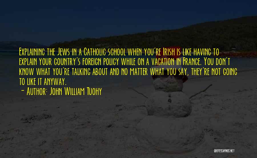John William Tuohy Quotes: Explaining The Jews In A Catholic School When You're Irish Is Like Having To Explain Your Country's Foreign Policy While