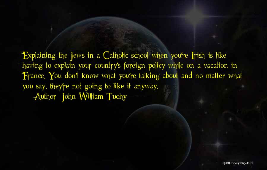 John William Tuohy Quotes: Explaining The Jews In A Catholic School When You're Irish Is Like Having To Explain Your Country's Foreign Policy While