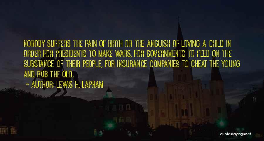 Lewis H. Lapham Quotes: Nobody Suffers The Pain Of Birth Or The Anguish Of Loving A Child In Order For Presidents To Make Wars,