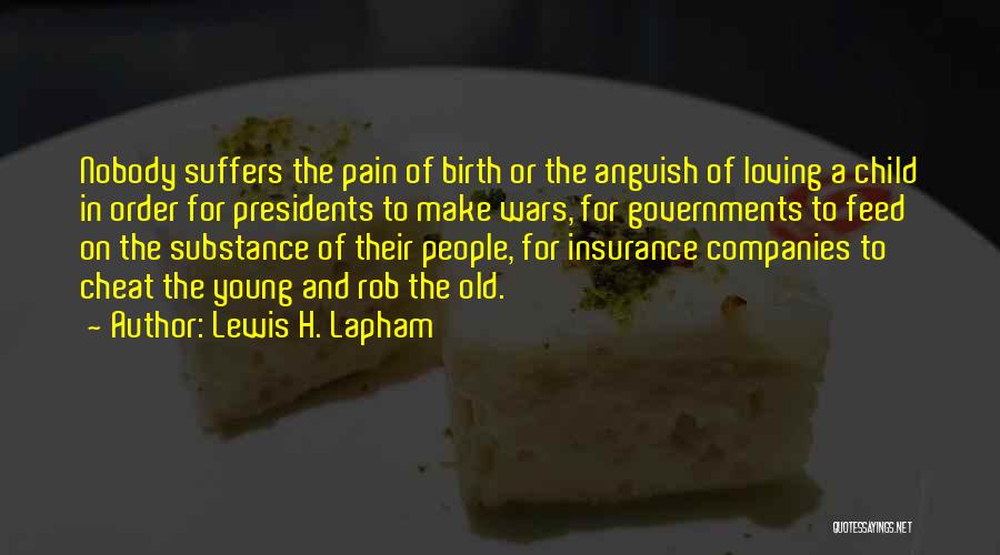 Lewis H. Lapham Quotes: Nobody Suffers The Pain Of Birth Or The Anguish Of Loving A Child In Order For Presidents To Make Wars,