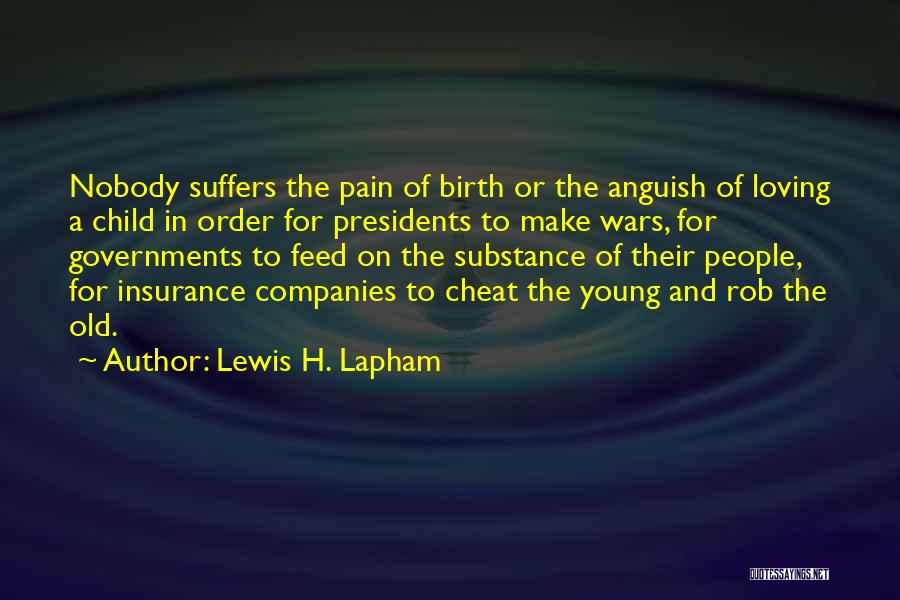 Lewis H. Lapham Quotes: Nobody Suffers The Pain Of Birth Or The Anguish Of Loving A Child In Order For Presidents To Make Wars,