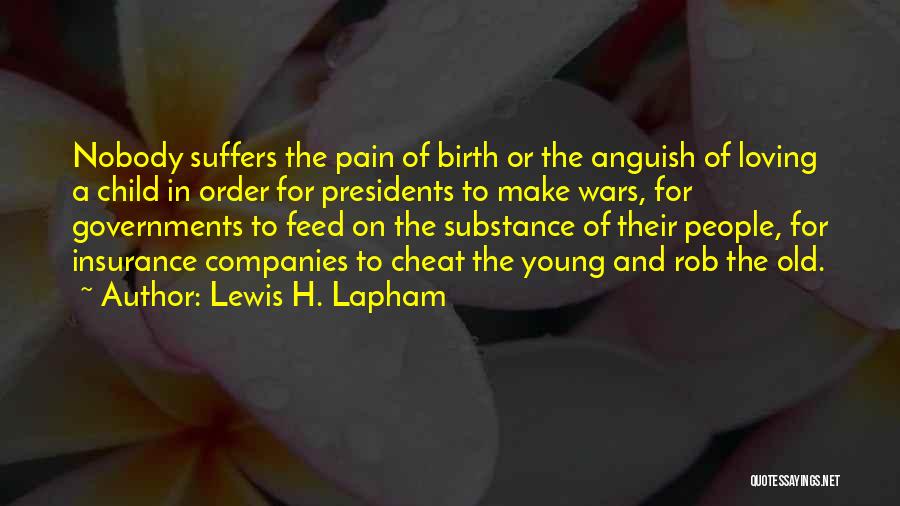 Lewis H. Lapham Quotes: Nobody Suffers The Pain Of Birth Or The Anguish Of Loving A Child In Order For Presidents To Make Wars,