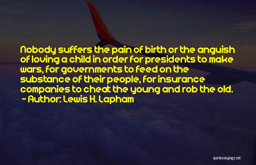 Lewis H. Lapham Quotes: Nobody Suffers The Pain Of Birth Or The Anguish Of Loving A Child In Order For Presidents To Make Wars,