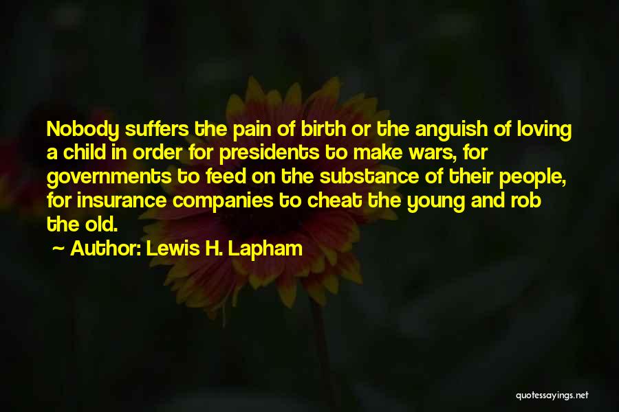 Lewis H. Lapham Quotes: Nobody Suffers The Pain Of Birth Or The Anguish Of Loving A Child In Order For Presidents To Make Wars,