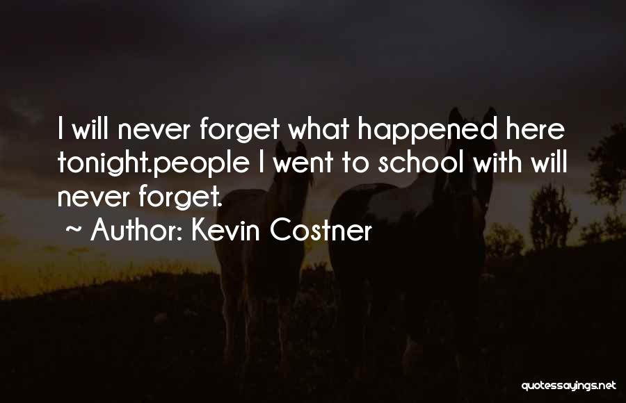 Kevin Costner Quotes: I Will Never Forget What Happened Here Tonight.people I Went To School With Will Never Forget.