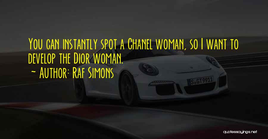 Raf Simons Quotes: You Can Instantly Spot A Chanel Woman, So I Want To Develop The Dior Woman.