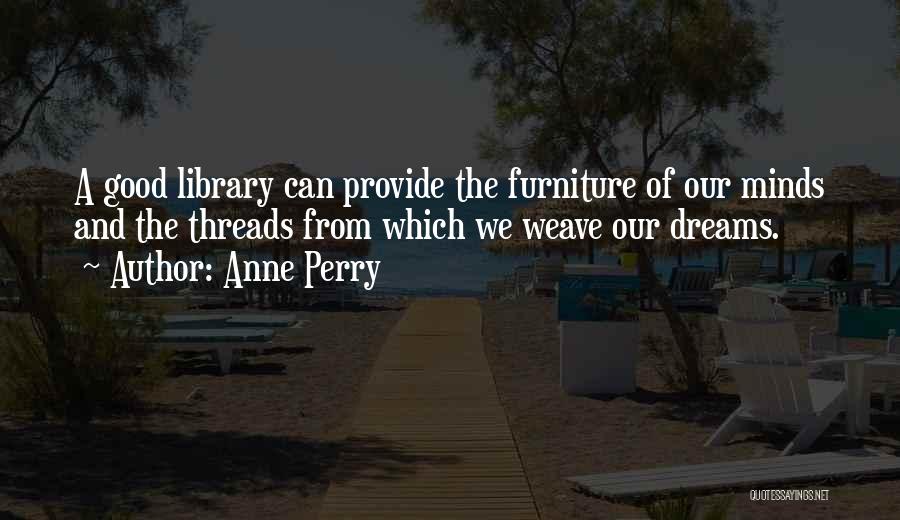 Anne Perry Quotes: A Good Library Can Provide The Furniture Of Our Minds And The Threads From Which We Weave Our Dreams.