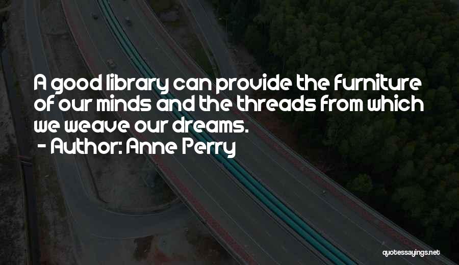 Anne Perry Quotes: A Good Library Can Provide The Furniture Of Our Minds And The Threads From Which We Weave Our Dreams.