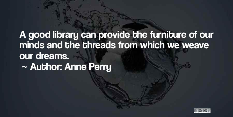 Anne Perry Quotes: A Good Library Can Provide The Furniture Of Our Minds And The Threads From Which We Weave Our Dreams.