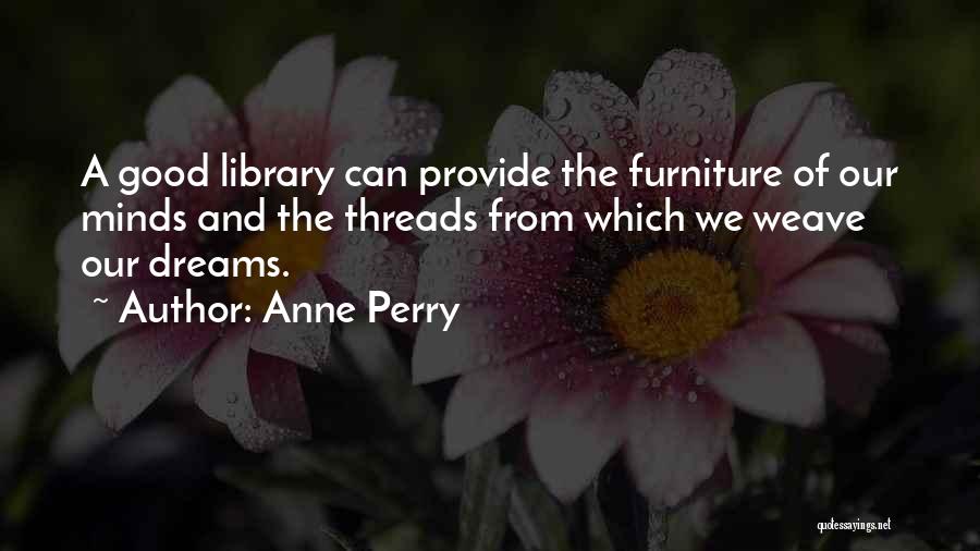 Anne Perry Quotes: A Good Library Can Provide The Furniture Of Our Minds And The Threads From Which We Weave Our Dreams.