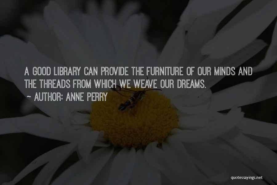 Anne Perry Quotes: A Good Library Can Provide The Furniture Of Our Minds And The Threads From Which We Weave Our Dreams.