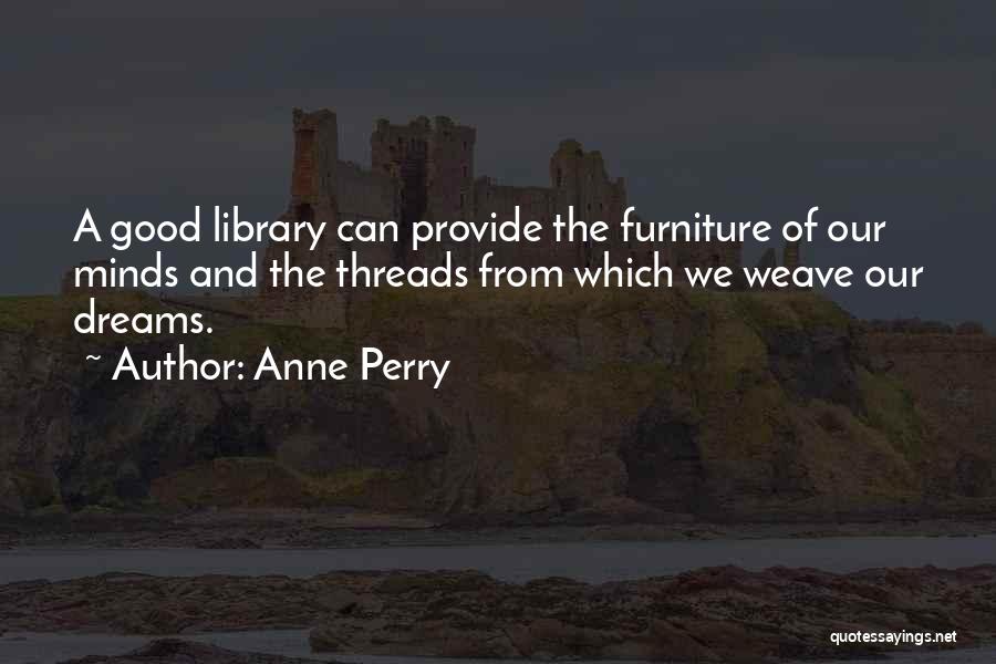 Anne Perry Quotes: A Good Library Can Provide The Furniture Of Our Minds And The Threads From Which We Weave Our Dreams.