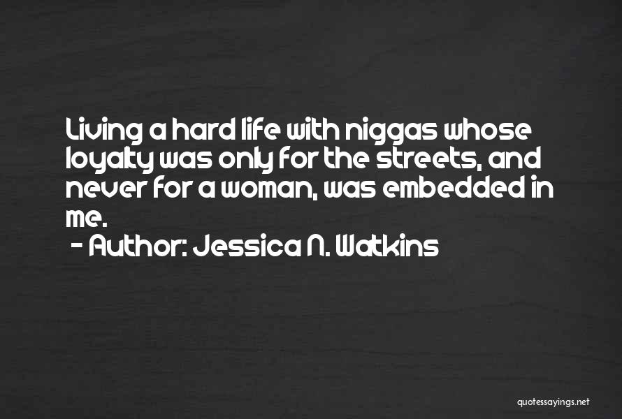 Jessica N. Watkins Quotes: Living A Hard Life With Niggas Whose Loyalty Was Only For The Streets, And Never For A Woman, Was Embedded