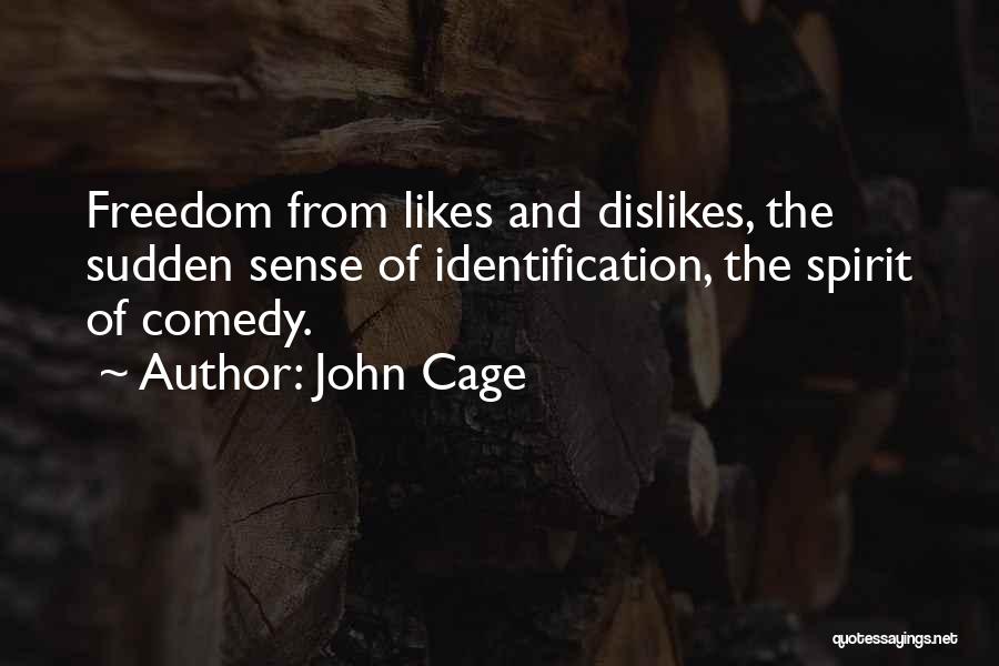 John Cage Quotes: Freedom From Likes And Dislikes, The Sudden Sense Of Identification, The Spirit Of Comedy.