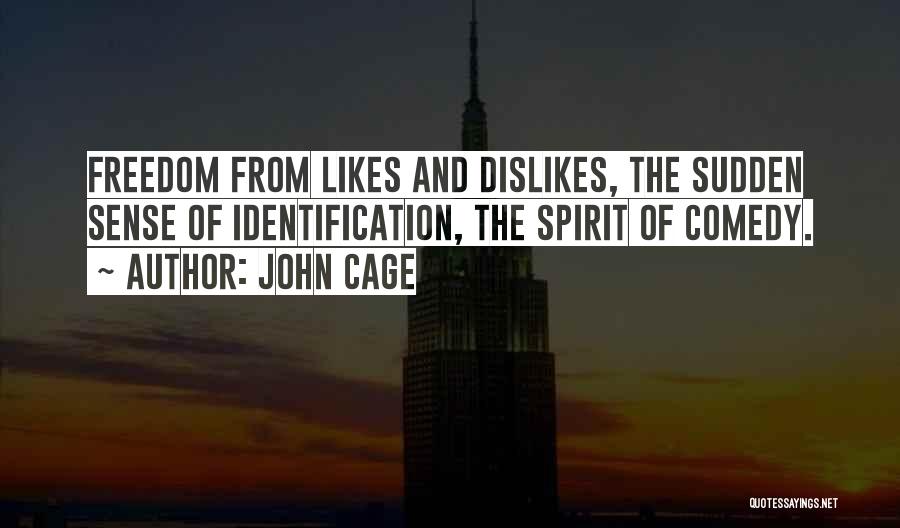 John Cage Quotes: Freedom From Likes And Dislikes, The Sudden Sense Of Identification, The Spirit Of Comedy.