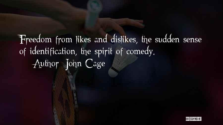 John Cage Quotes: Freedom From Likes And Dislikes, The Sudden Sense Of Identification, The Spirit Of Comedy.