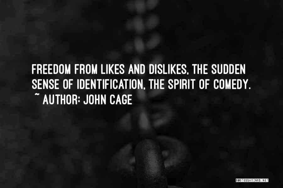 John Cage Quotes: Freedom From Likes And Dislikes, The Sudden Sense Of Identification, The Spirit Of Comedy.