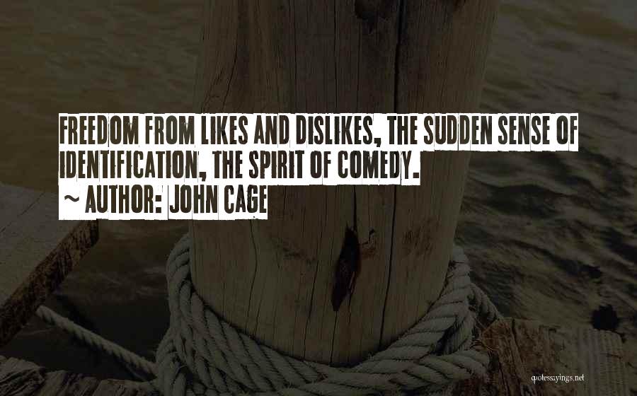 John Cage Quotes: Freedom From Likes And Dislikes, The Sudden Sense Of Identification, The Spirit Of Comedy.