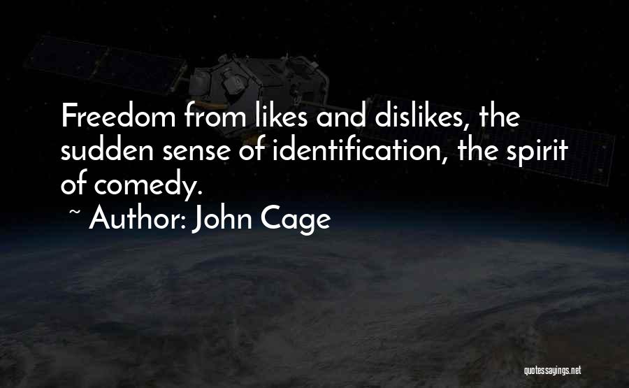 John Cage Quotes: Freedom From Likes And Dislikes, The Sudden Sense Of Identification, The Spirit Of Comedy.