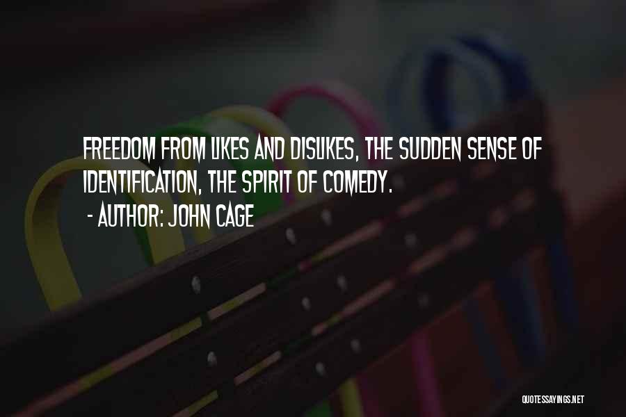 John Cage Quotes: Freedom From Likes And Dislikes, The Sudden Sense Of Identification, The Spirit Of Comedy.