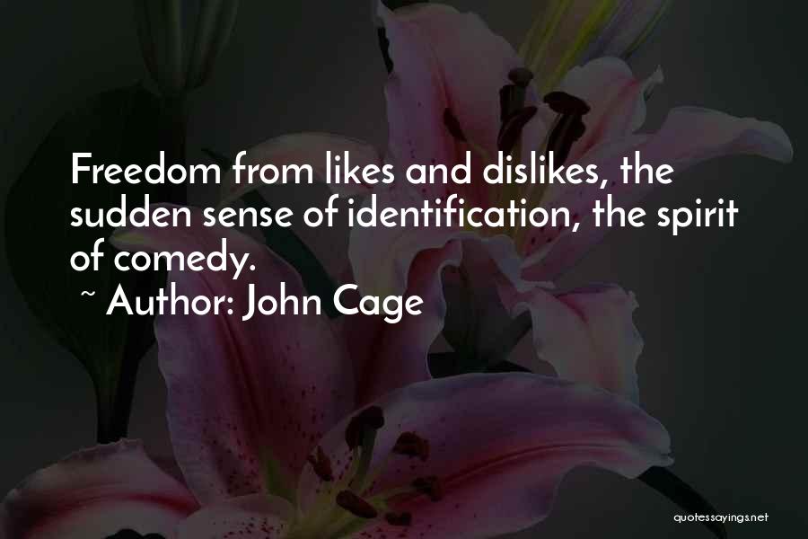 John Cage Quotes: Freedom From Likes And Dislikes, The Sudden Sense Of Identification, The Spirit Of Comedy.