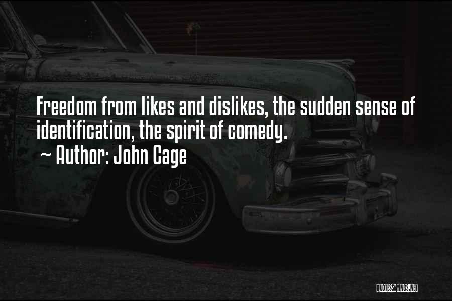 John Cage Quotes: Freedom From Likes And Dislikes, The Sudden Sense Of Identification, The Spirit Of Comedy.