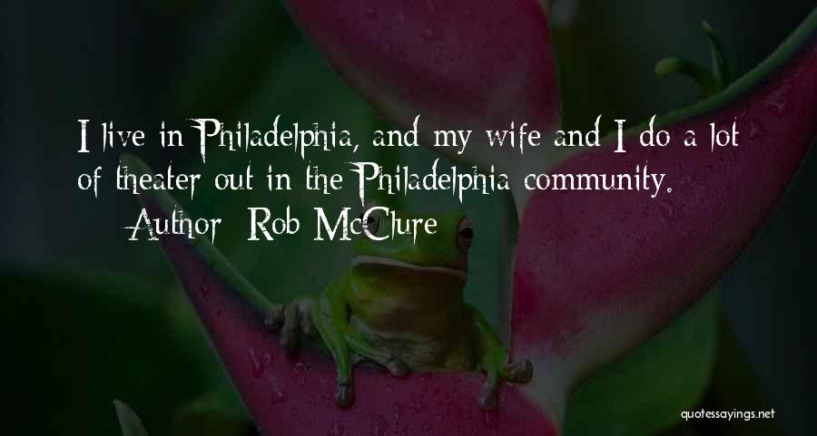 Rob McClure Quotes: I Live In Philadelphia, And My Wife And I Do A Lot Of Theater Out In The Philadelphia Community.