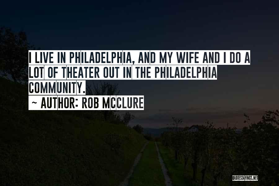 Rob McClure Quotes: I Live In Philadelphia, And My Wife And I Do A Lot Of Theater Out In The Philadelphia Community.