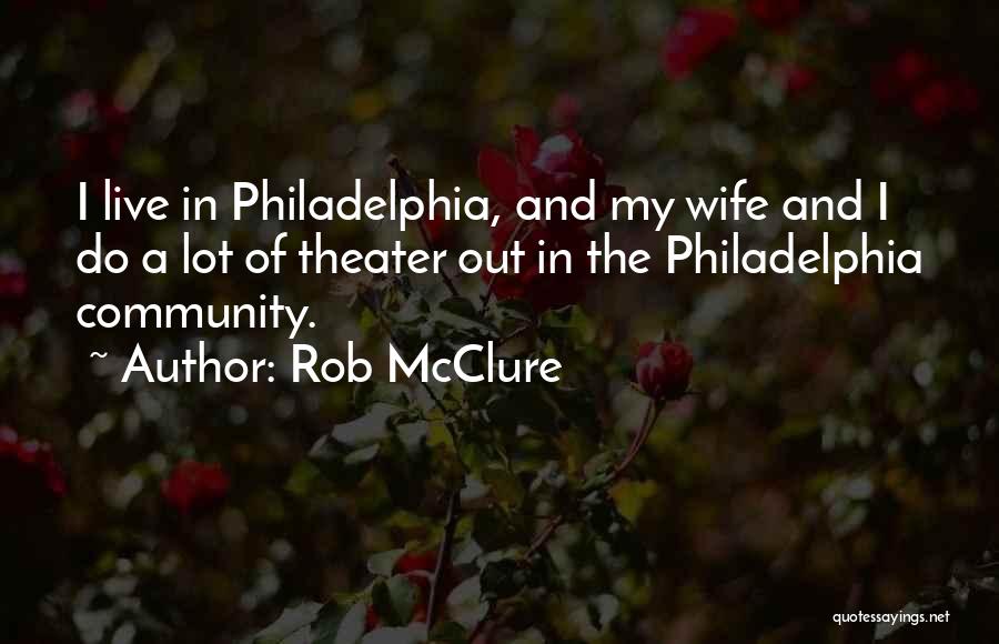 Rob McClure Quotes: I Live In Philadelphia, And My Wife And I Do A Lot Of Theater Out In The Philadelphia Community.